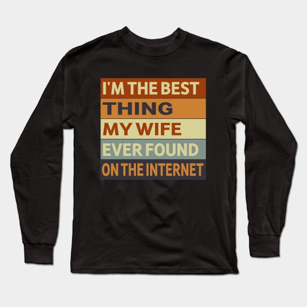 I'm The Best Thing My Wife Ever Found On The Internet Long Sleeve T-Shirt by slawers